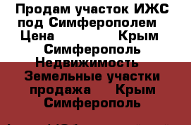 Продам участок ИЖС под Симферополем › Цена ­ 600 000 - Крым, Симферополь Недвижимость » Земельные участки продажа   . Крым,Симферополь